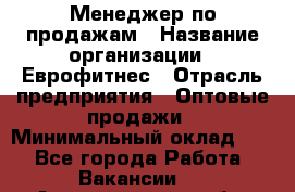 Менеджер по продажам › Название организации ­ Еврофитнес › Отрасль предприятия ­ Оптовые продажи › Минимальный оклад ­ 1 - Все города Работа » Вакансии   . Архангельская обл.,Северодвинск г.